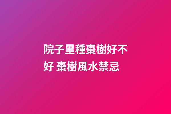 院子里種棗樹好不好 棗樹風水禁忌